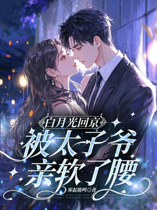 白月光回京，被太子爷亲软了腰完整版小说，白月光回京，被太子爷亲软了腰裴烬虞棠试读更新章节