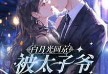 (全文)白月光回京，被太子爷亲软了腰(裴烬虞棠)全本免费在线阅读-黄桃文学
