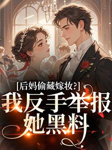 (全文)后妈偷藏嫁妆？我反手举报她黑料苏茉浅全本免费在线阅读