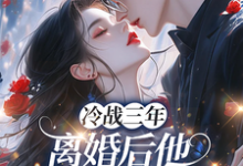 冷战三年，离婚后他跪地哭红眼唐雨年完结小说推荐，冷战三年，离婚后他跪地哭红眼全章小说阅读-黄桃文学