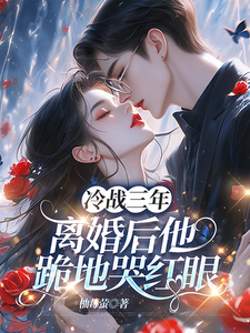 冷战三年，离婚后他跪地哭红眼唐雨年完结小说推荐，冷战三年，离婚后他跪地哭红眼全章小说阅读