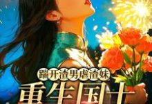踹开渣男虐渣妹，重生国士打脸全员（姜婉悦）全本书籍阅读踹开渣男虐渣妹，重生国士打脸全员完整版小说-黄桃文学