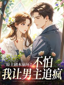 (全文)原主剧本崩坏？不怕，我让男主追疯（魏雨萱）试读更新章节原主剧本崩坏？不怕，我让男主追疯免费小说