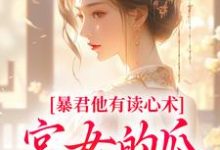 暴君他有读心术，宫女的瓜藏不住骊珠免费小说暴君他有读心术，宫女的瓜藏不住推荐完结小说-黄桃文学